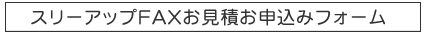 スリーアップFAXお見積お申込みフォーム